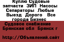 Куплю Судовые запчасти. ЗИП. Насосы. Сепараторы. Любые. Выезд. Дорого - Все города Бизнес » Судовое снабжение   . Брянская обл.,Брянск г.